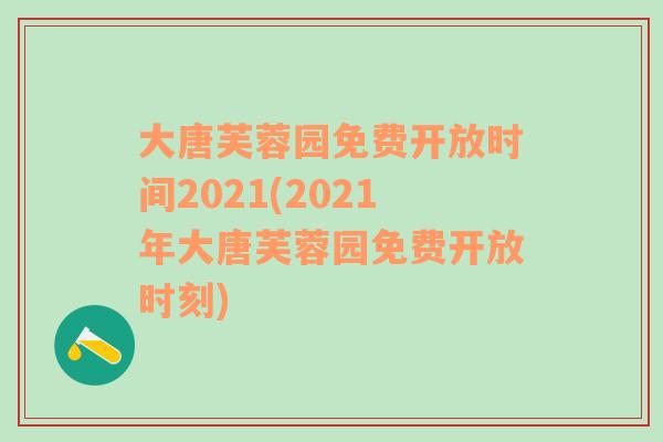 大唐芙蓉园免费开放时间2021(2021年大唐芙蓉园免费开放时刻)