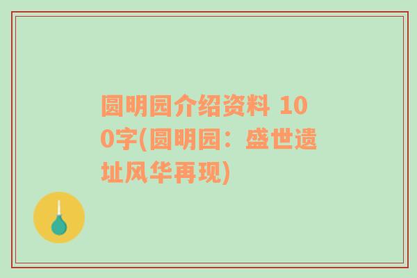 圆明园介绍资料 100字(圆明园：盛世遗址风华再现)