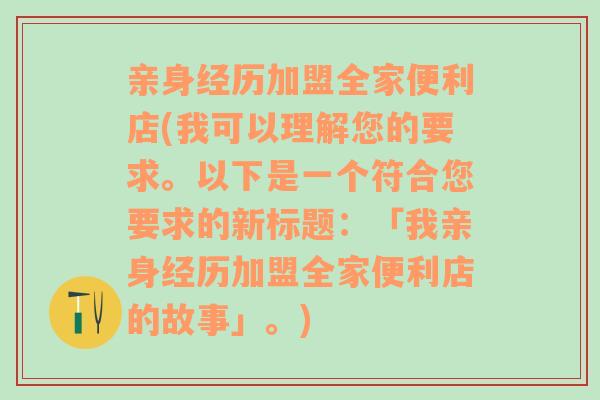 亲身经历加盟全家便利店(我可以理解您的要求。以下是一个符合您要求的新标题：「我亲身经历加盟全家便利店的故事」。)