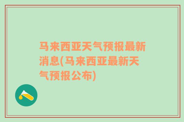 马来西亚天气预报最新消息(马来西亚最新天气预报公布)