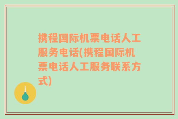 携程国际机票电话人工服务电话(携程国际机票电话人工服务联系方式)