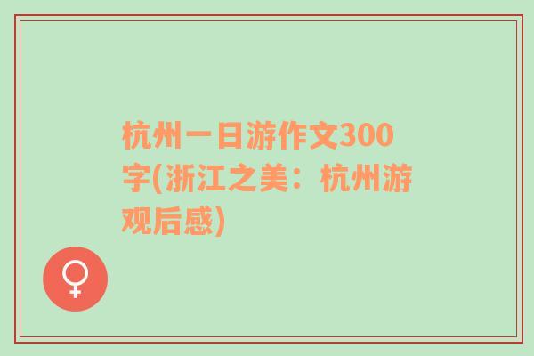 杭州一日游作文300字(浙江之美：杭州游观后感)