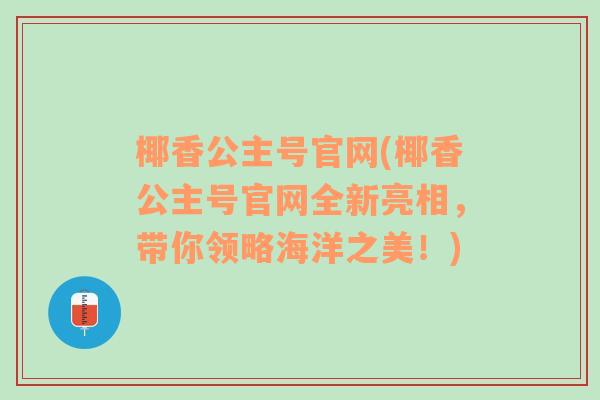 椰香公主号官网(椰香公主号官网全新亮相，带你领略海洋之美！)