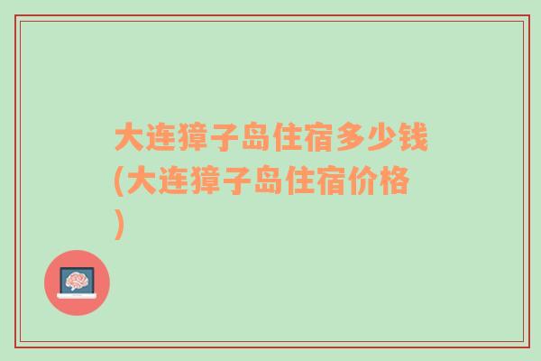 大连獐子岛住宿多少钱(大连獐子岛住宿价格)