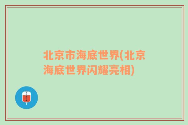 北京市海底世界(北京海底世界闪耀亮相)