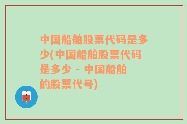 中国船舶股票代码是多少(中国船舶股票代码是多少 - 中国船舶的股票代号)