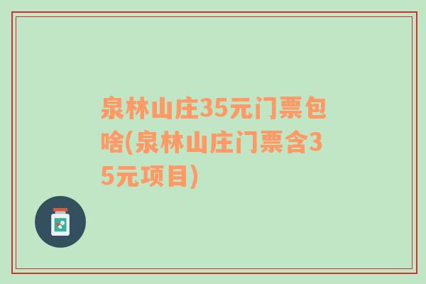 泉林山庄35元门票包啥(泉林山庄门票含35元项目)