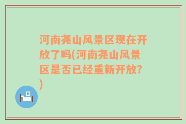 河南尧山风景区现在开放了吗(河南尧山风景区是否已经重新开放？)