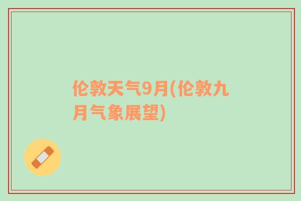 伦敦天气9月(伦敦九月气象展望)