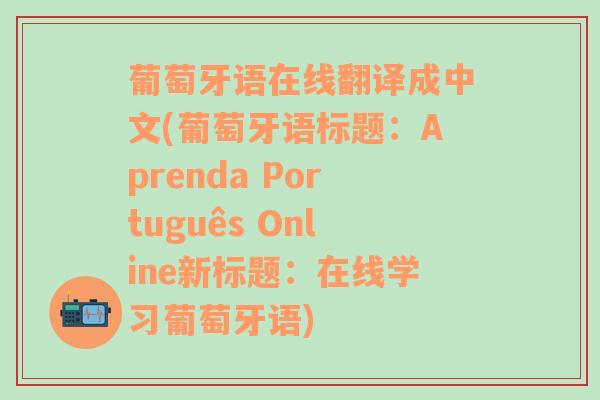 葡萄牙语在线翻译成中文(葡萄牙语标题：Aprenda Português Online新标题：在线学习葡萄牙语)