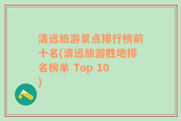 清远旅游景点排行榜前十名(清远旅游胜地排名榜单 Top 10)