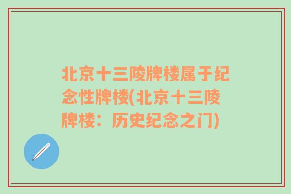 北京十三陵牌楼属于纪念性牌楼(北京十三陵牌楼：历史纪念之门)