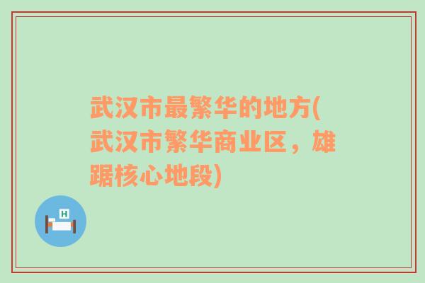 武汉市最繁华的地方(武汉市繁华商业区，雄踞核心地段)