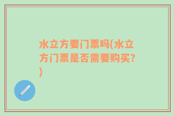 水立方要门票吗(水立方门票是否需要购买？)