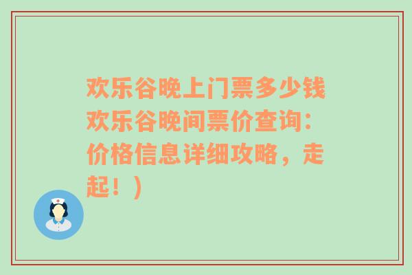 欢乐谷晚上门票多少钱欢乐谷晚间票价查询：价格信息详细攻略，走起！)