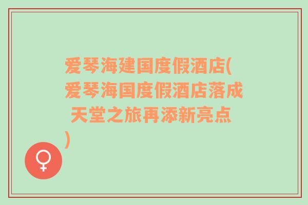 爱琴海建国度假酒店(爱琴海国度假酒店落成 天堂之旅再添新亮点)