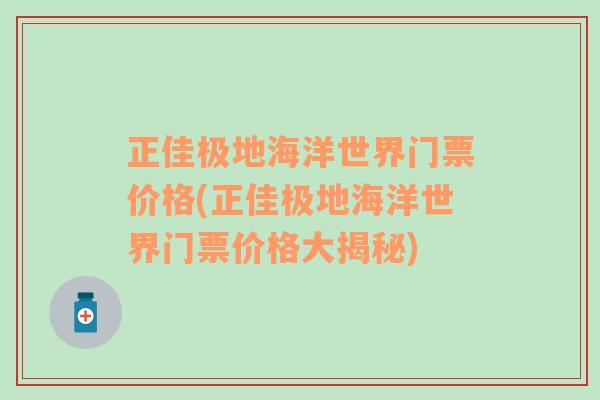 正佳极地海洋世界门票价格(正佳极地海洋世界门票价格大揭秘)