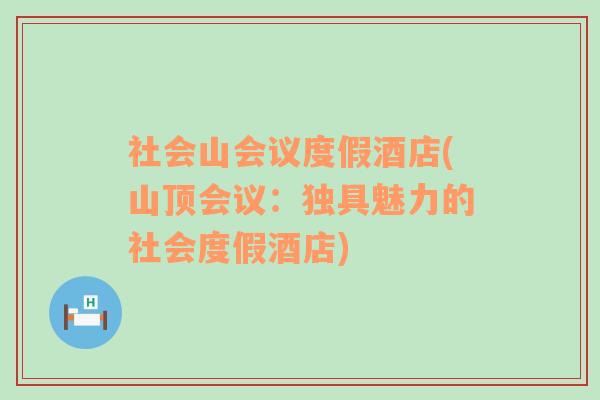 社会山会议度假酒店(山顶会议：独具魅力的社会度假酒店)