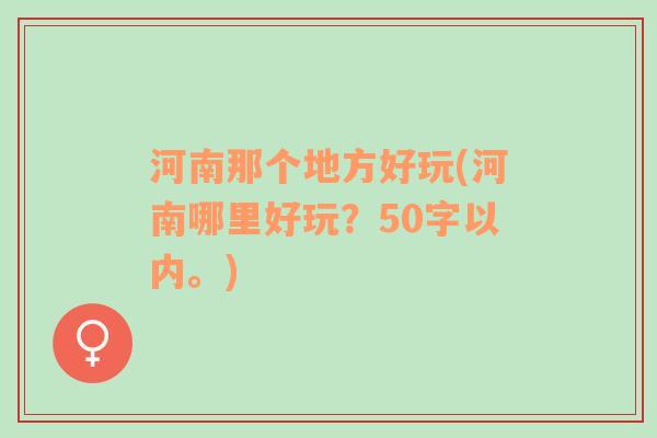 河南那个地方好玩(河南哪里好玩？50字以内。)