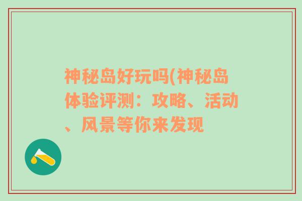 神秘岛好玩吗(神秘岛体验评测：攻略、活动、风景等你来发现