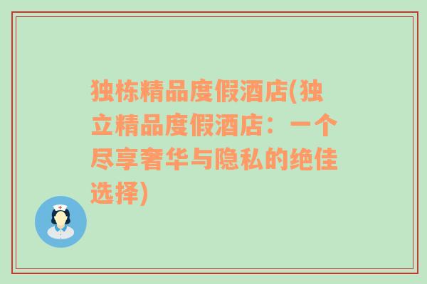 独栋精品度假酒店(独立精品度假酒店：一个尽享奢华与隐私的绝佳选择)