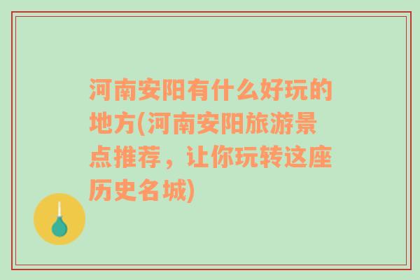 河南安阳有什么好玩的地方(河南安阳旅游景点推荐，让你玩转这座历史名城)