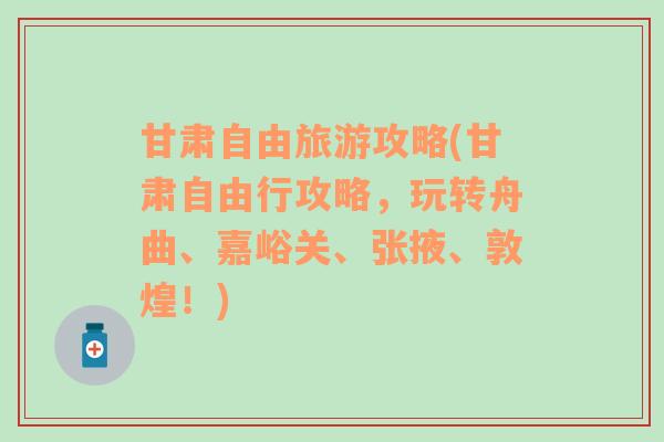 甘肃自由旅游攻略(甘肃自由行攻略，玩转舟曲、嘉峪关、张掖、敦煌！)