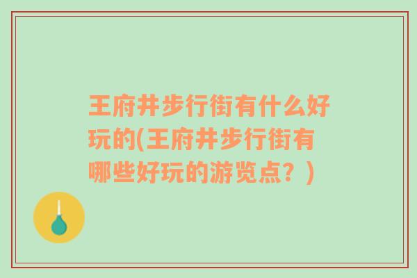 王府井步行街有什么好玩的(王府井步行街有哪些好玩的游览点？)