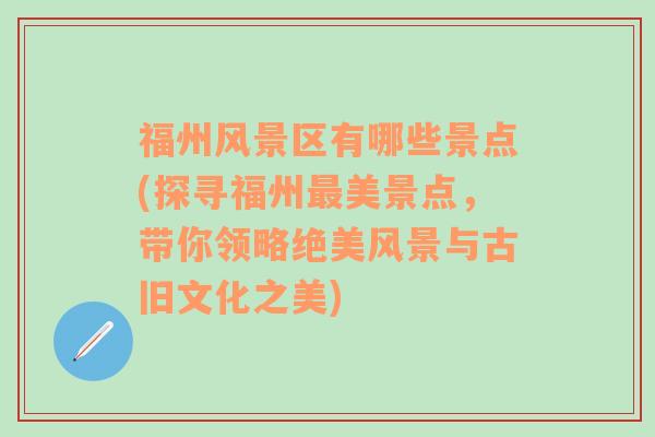 福州风景区有哪些景点(探寻福州最美景点，带你领略绝美风景与古旧文化之美)