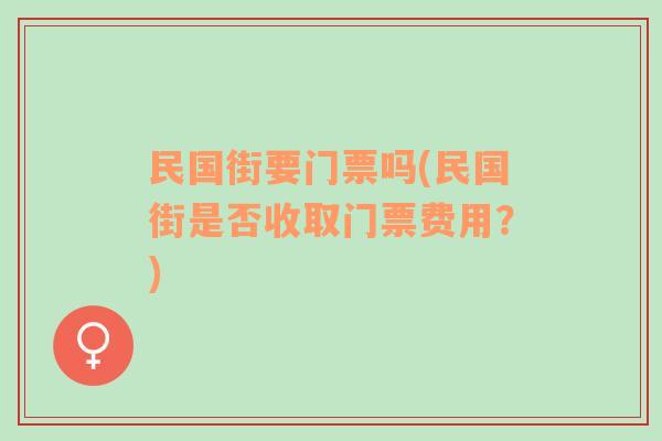 民国街要门票吗(民国街是否收取门票费用？)