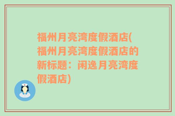 福州月亮湾度假酒店(福州月亮湾度假酒店的新标题：闲逸月亮湾度假酒店)