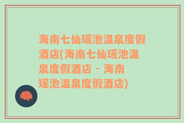 海南七仙瑶池温泉度假酒店(海南七仙瑶池温泉度假酒店 - 海南瑶池温泉度假酒店)