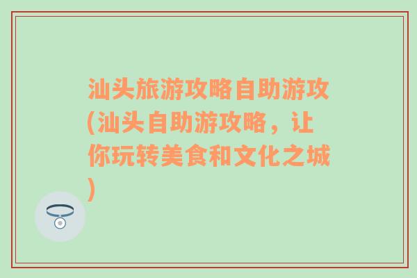 汕头旅游攻略自助游攻(汕头自助游攻略，让你玩转美食和文化之城)