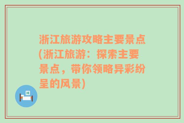 浙江旅游攻略主要景点(浙江旅游：探索主要景点，带你领略异彩纷呈的风景)