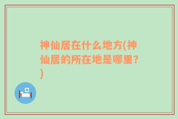 神仙居在什么地方(神仙居的所在地是哪里？)