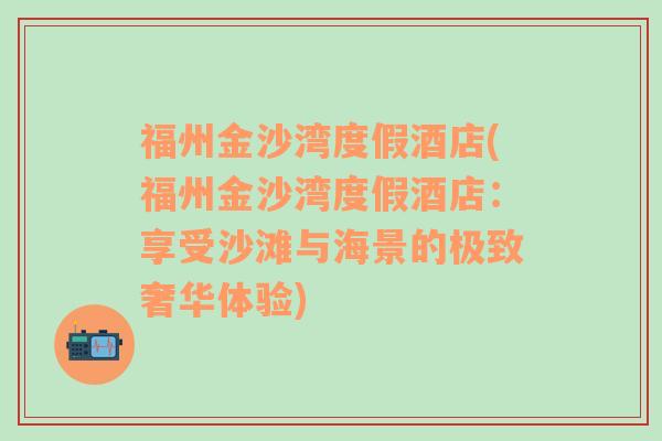 福州金沙湾度假酒店(福州金沙湾度假酒店：享受沙滩与海景的极致奢华体验)