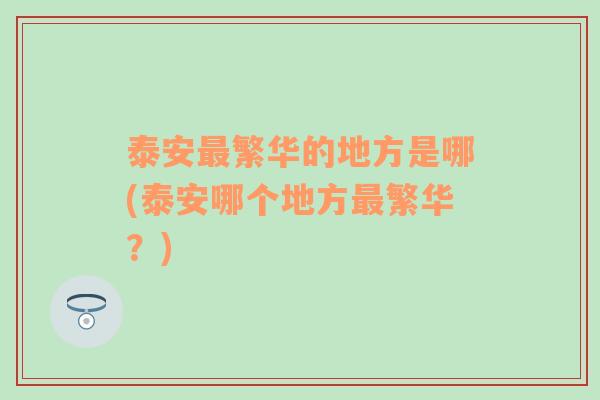 泰安最繁华的地方是哪(泰安哪个地方最繁华？)