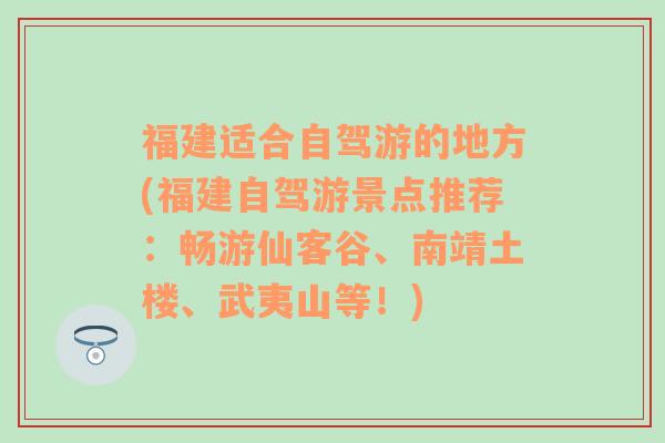 福建适合自驾游的地方(福建自驾游景点推荐：畅游仙客谷、南靖土楼、武夷山等！)