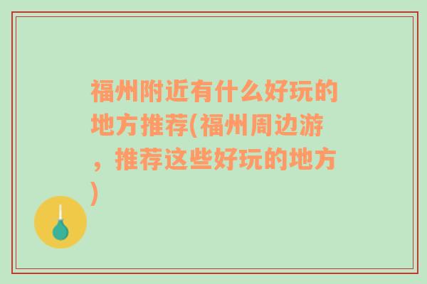 福州附近有什么好玩的地方推荐(福州周边游，推荐这些好玩的地方)