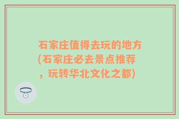 石家庄值得去玩的地方(石家庄必去景点推荐，玩转华北文化之都)