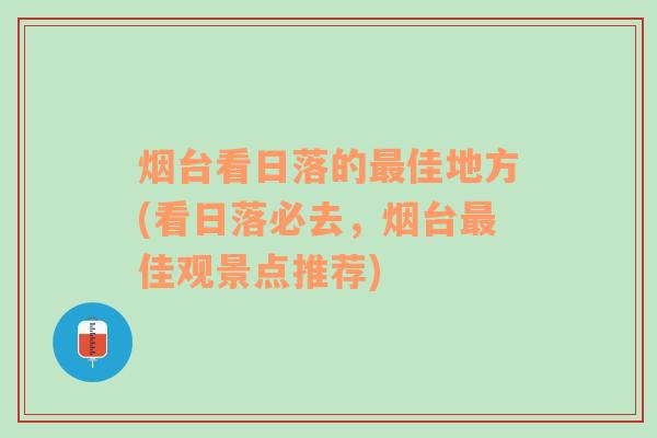 烟台看日落的最佳地方(看日落必去，烟台最佳观景点推荐)