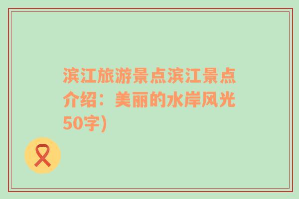 滨江旅游景点滨江景点介绍：美丽的水岸风光50字)