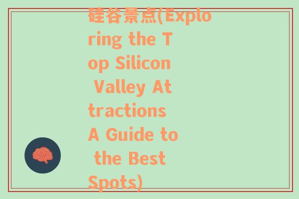 硅谷景点(Exploring the Top Silicon Valley Attractions A Guide to the Best Spots)