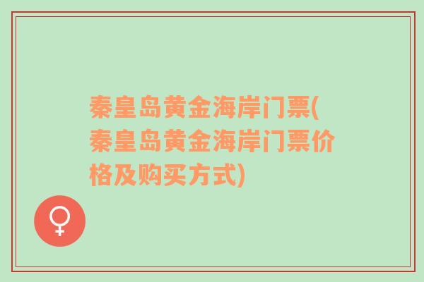 秦皇岛黄金海岸门票(秦皇岛黄金海岸门票价格及购买方式)