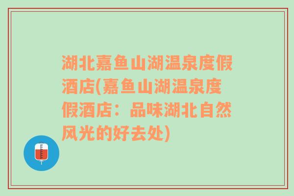 湖北嘉鱼山湖温泉度假酒店(嘉鱼山湖温泉度假酒店：品味湖北自然风光的好去处)