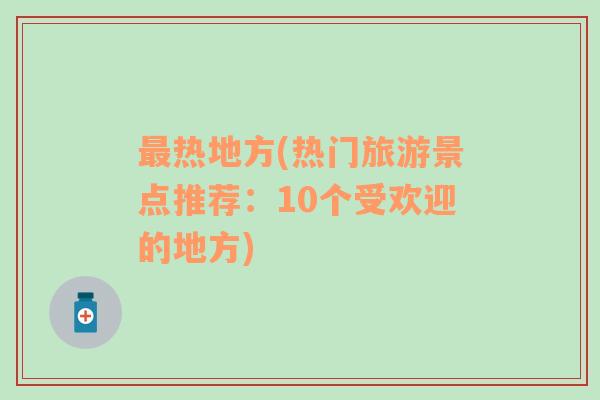 最热地方(热门旅游景点推荐：10个受欢迎的地方)