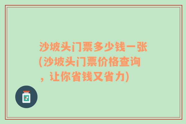 沙坡头门票多少钱一张(沙坡头门票价格查询，让你省钱又省力)