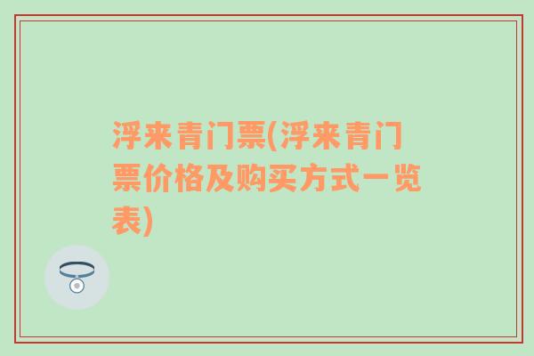 浮来青门票(浮来青门票价格及购买方式一览表)