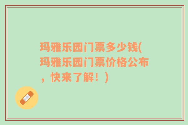 玛雅乐园门票多少钱(玛雅乐园门票价格公布，快来了解！)