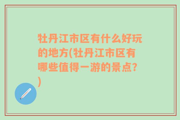 牡丹江市区有什么好玩的地方(牡丹江市区有哪些值得一游的景点？)